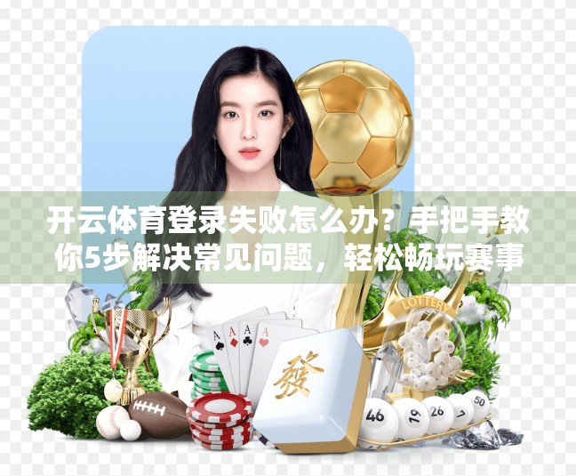 开云体育登录失败怎么办？手把手教你5步解决常见问题，轻松畅玩赛事直播！