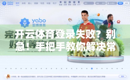 开云体育登录失败？别急！手把手教你解决常见故障，轻松畅玩赛事直播！