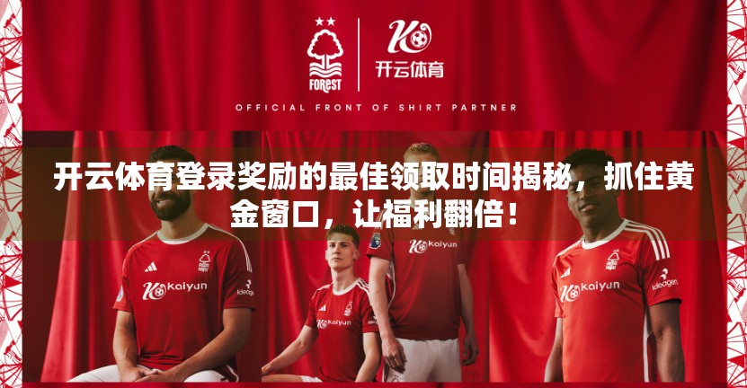 开云体育登录奖励的最佳领取时间揭秘，抓住黄金窗口，让福利翻倍！