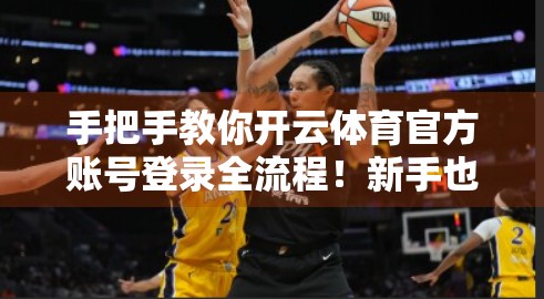 手把手教你开云体育官方账号登录全流程！新手也能秒变老玩家！