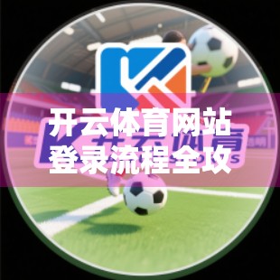 开云体育网站登录流程全攻略，新手也能秒变老手的5步秘籍！