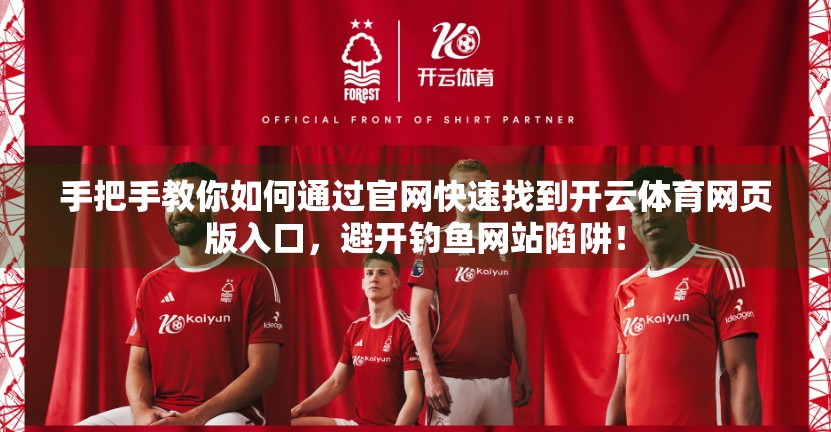 手把手教你如何通过官网快速找到开云体育网页版入口，避开钓鱼网站陷阱！