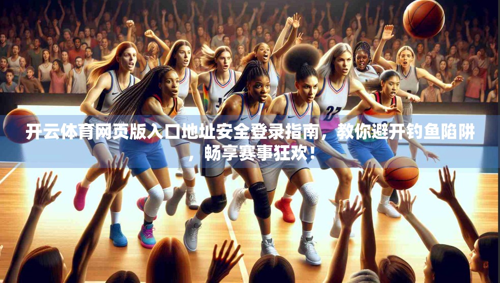 开云体育网页版入口地址安全登录指南，教你避开钓鱼陷阱，畅享赛事狂欢！