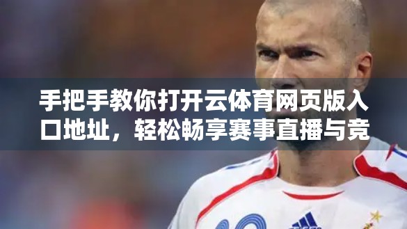 手把手教你打开云体育网页版入口地址，轻松畅享赛事直播与竞猜乐趣！