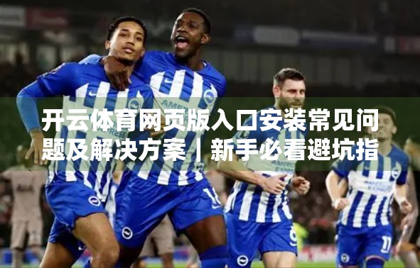 开云体育网页版入口安装常见问题及解决方案｜新手必看避坑指南！