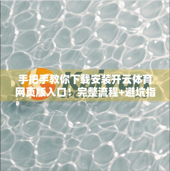 手把手教你下载安装开云体育网页版入口！完整流程+避坑指南，新手也能秒变高手！