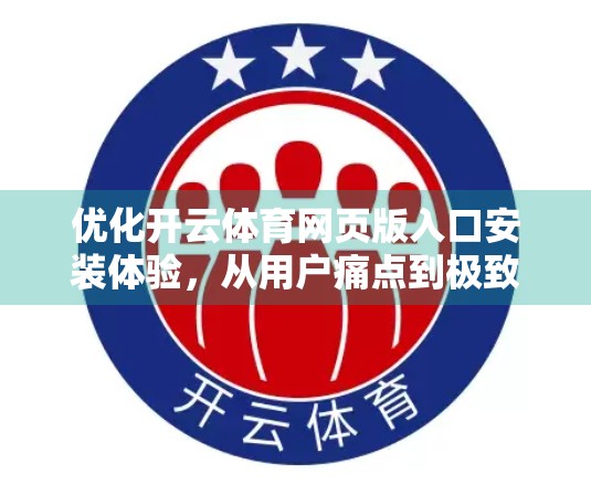 优化开云体育网页版入口安装体验，从用户痛点到极致流畅的升级之路