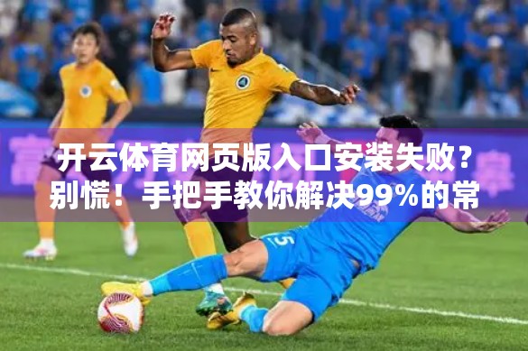开云体育网页版入口安装失败？别慌！手把手教你解决99%的常见问题！