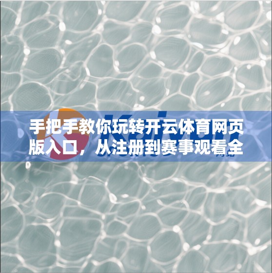 手把手教你玩转开云体育网页版入口，从注册到赛事观看全流程攻略！