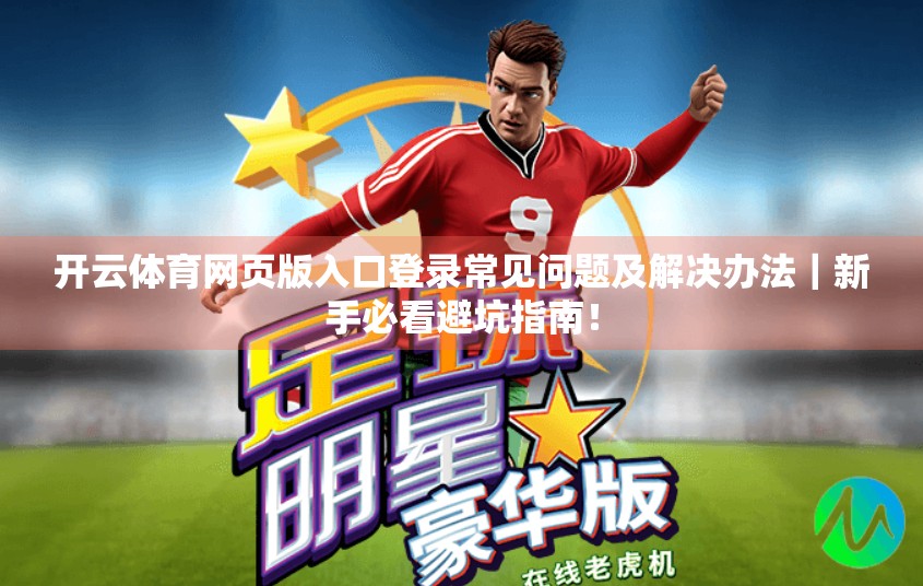 开云体育网页版入口登录常见问题及解决办法｜新手必看避坑指南！