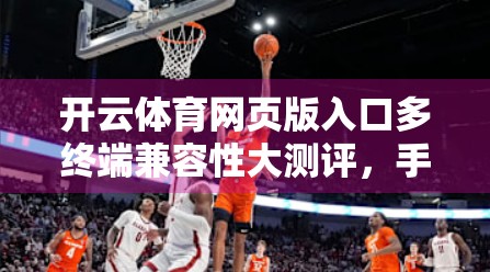 开云体育网页版入口多终端兼容性大测评，手机、平板、电脑全平台流畅体验揭秘！