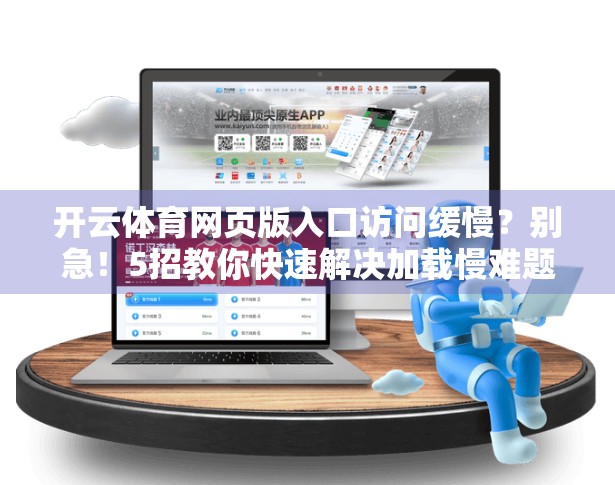 开云体育网页版入口访问缓慢？别急！5招教你快速解决加载慢难题！