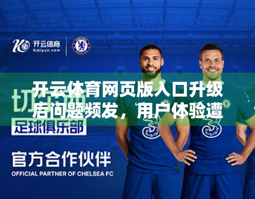 开云体育网页版入口升级后问题频发，用户体验遭重创？技术优化还是翻车现场？