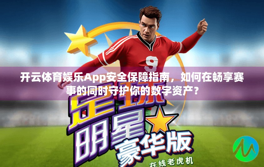 开云体育娱乐App安全保障指南，如何在畅享赛事的同时守护你的数字资产？