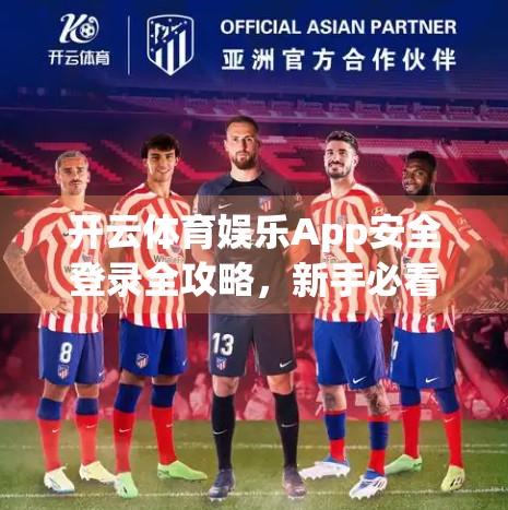 开云体育娱乐App安全登录全攻略，新手必看的5大防骗技巧与实用操作指南