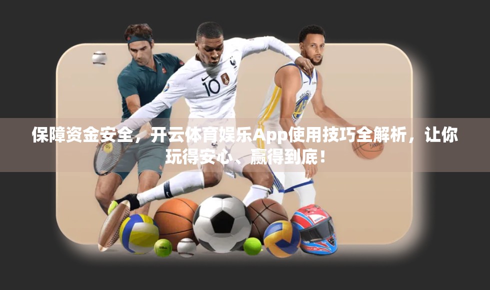 保障资金安全，开云体育娱乐App使用技巧全解析，让你玩得安心、赢得到底！