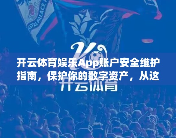 开云体育娱乐App账户安全维护指南，保护你的数字资产，从这五步开始！