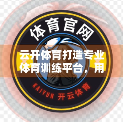云开体育打造专业体育训练平台，用科技赋能全民健康，重塑运动新体验