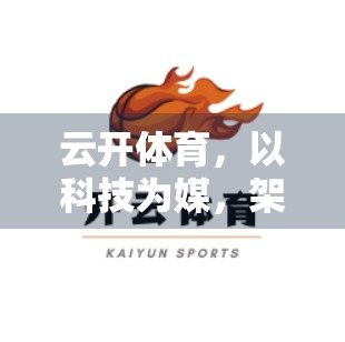 云开体育，以科技为媒，架起全球体育文化交流的数字桥梁