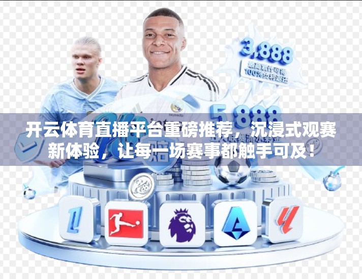 开云体育直播平台重磅推荐，沉浸式观赛新体验，让每一场赛事都触手可及！