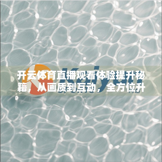 开云体育直播观看体验提升秘籍，从画质到互动，全方位升级你的观赛乐趣！