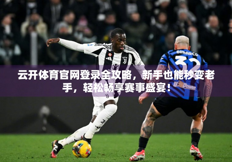 云开体育官网登录全攻略，新手也能秒变老手，轻松畅享赛事盛宴！