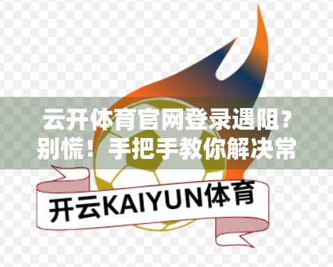 云开体育官网登录遇阻？别慌！手把手教你解决常见问题，畅享赛事不卡顿！