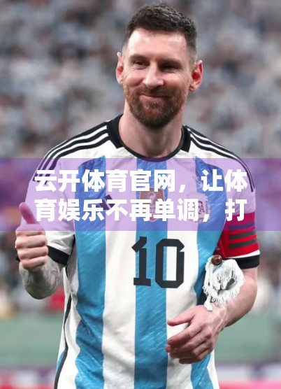 云开体育官网，让体育娱乐不再单调，打造全民参与的多元玩法新生态
