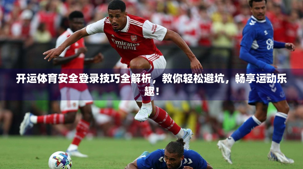 开运体育安全登录技巧全解析，教你轻松避坑，畅享运动乐趣！