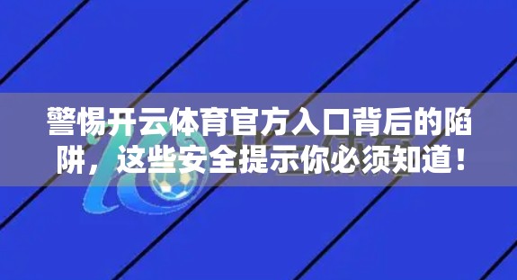 警惕开云体育官方入口背后的陷阱，这些安全提示你必须知道！
