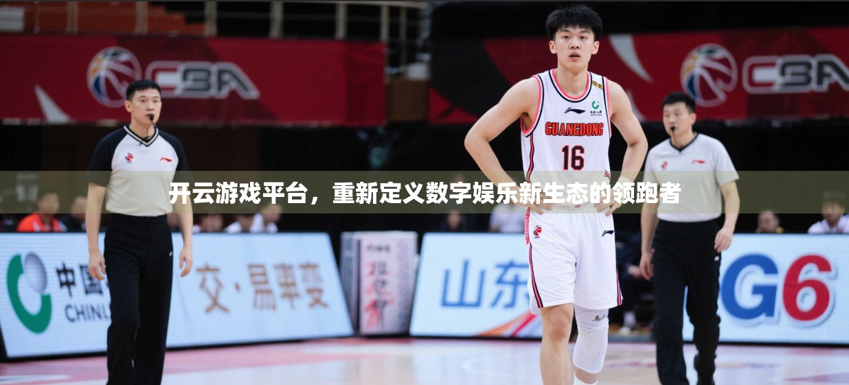 开云游戏平台，重新定义数字娱乐新生态的领跑者