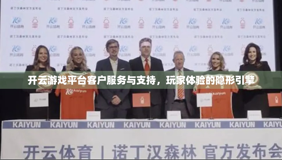开云游戏平台客户服务与支持，玩家体验的隐形引擎