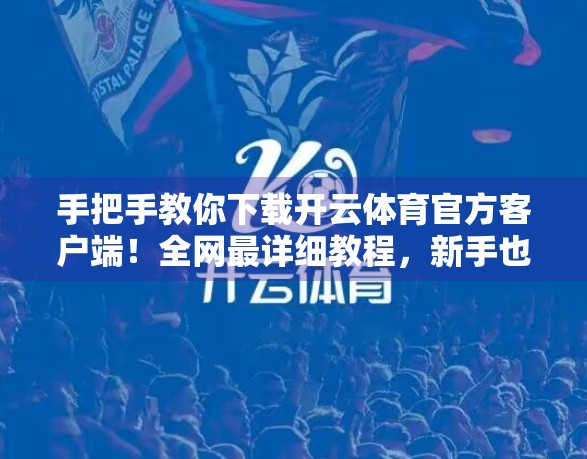 手把手教你下载开云体育官方客户端！全网最详细教程，新手也能秒变高手！
