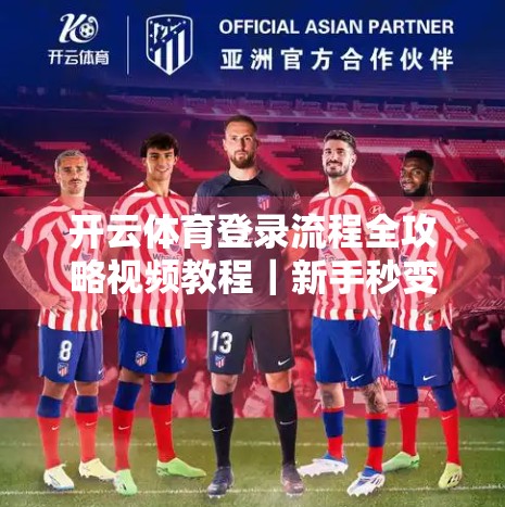 开云体育登录流程全攻略视频教程｜新手秒变老手，3分钟搞定账号注册与登录！