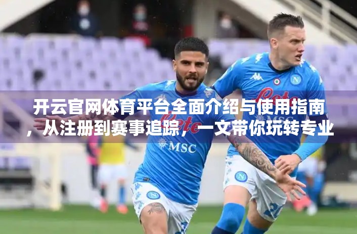 开云官网体育平台全面介绍与使用指南，从注册到赛事追踪，一文带你玩转专业体育资讯平台