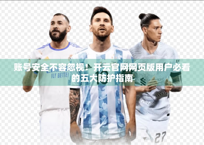 账号安全不容忽视！开云官网网页版用户必看的五大防护指南