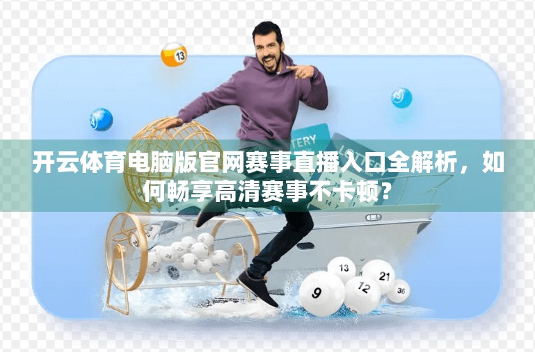 开云体育电脑版官网赛事直播入口全解析，如何畅享高清赛事不卡顿？