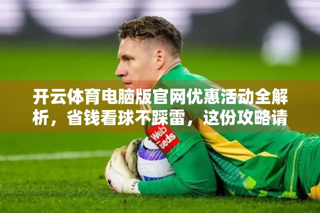 开云体育电脑版官网优惠活动全解析，省钱看球不踩雷，这份攻略请收好！