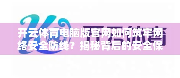 开云体育电脑版官网如何筑牢网络安全防线？揭秘背后的安全保障体系