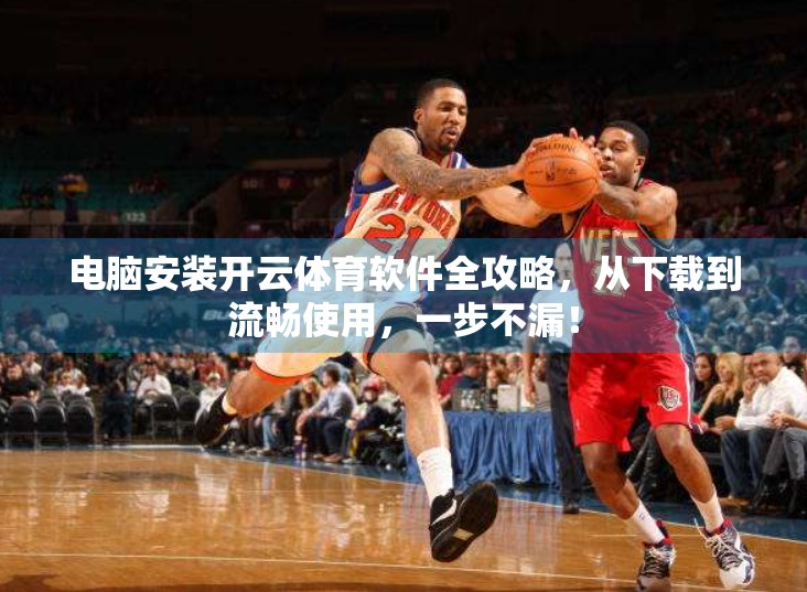 电脑安装开云体育软件全攻略，从下载到流畅使用，一步不漏！