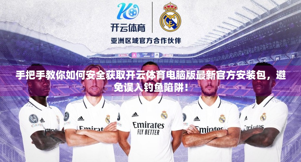 手把手教你如何安全获取开云体育电脑版最新官方安装包，避免误入钓鱼陷阱！