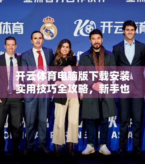 开云体育电脑版下载安装实用技巧全攻略，新手也能秒变高手！