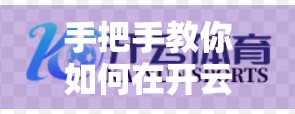 手把手教你如何在开云体育电脑版快速购彩｜新手也能秒变老司机！