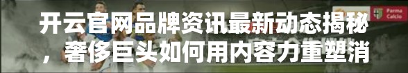 开云官网品牌资讯最新动态揭秘，奢侈巨头如何用内容力重塑消费者心智？