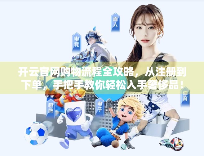开云官网购物流程全攻略，从注册到下单，手把手教你轻松入手奢侈品！