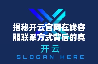 揭秘开云官网在线客服联系方式背后的真相，别再被虚假信息骗了！