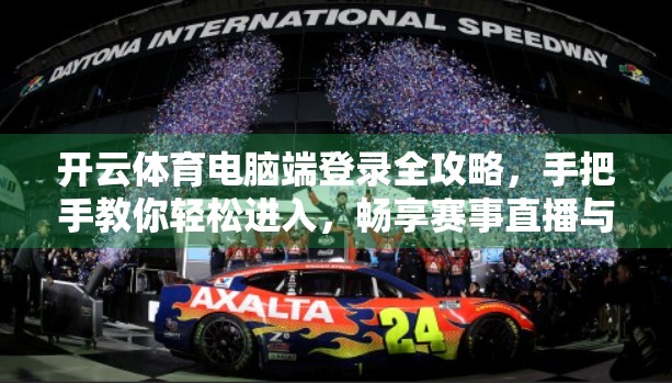 开云体育电脑端登录全攻略，手把手教你轻松进入，畅享赛事直播与投注体验！