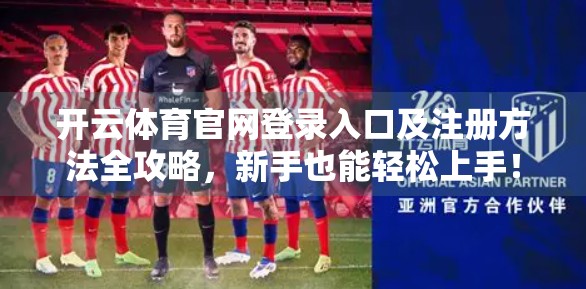 开云体育官网登录入口及注册方法全攻略，新手也能轻松上手！