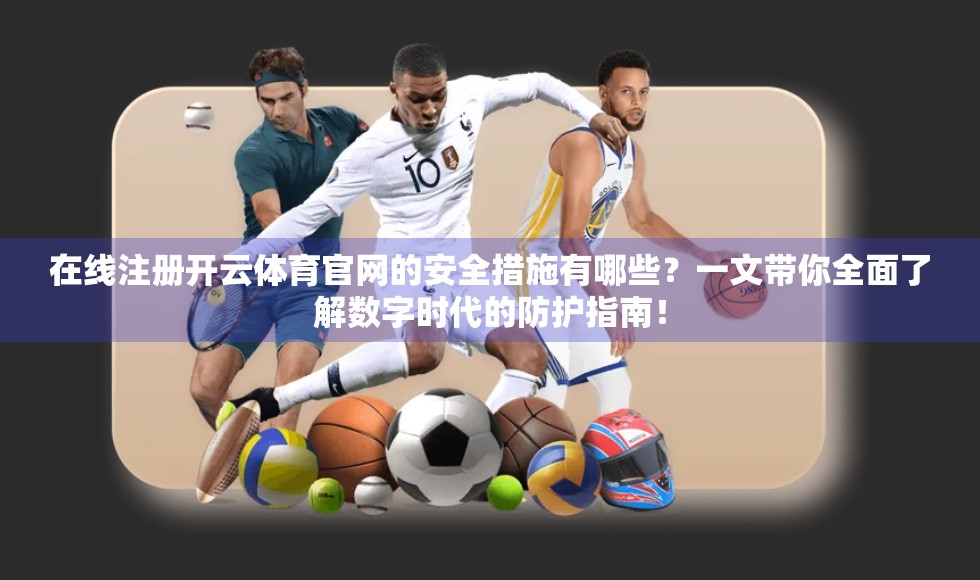 在线注册开云体育官网的安全措施有哪些？一文带你全面了解数字时代的防护指南！