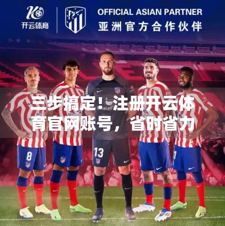 三步搞定！注册开云体育官网账号，省时省力不踩坑指南